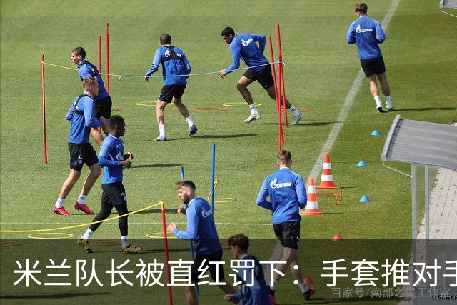 米兰队长被直红罚下：手套推对手面部，半场两球落后