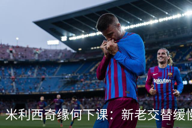 米利西奇缘何下课：新老交替缓慢 成绩未能达到外界期待