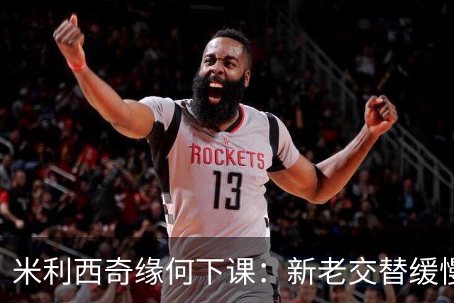 米利西奇缘何下课：新老交替缓慢 成绩未能达到外界期待