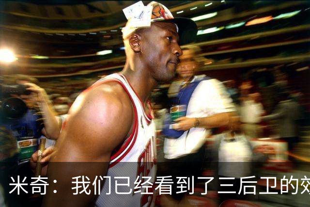 米奇：我们已经看到了三后卫的效果 但他们在配合上仍有成长空间