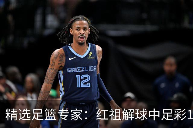 精选足篮专家：红祖解球中足彩13万 杨超擒11万