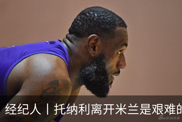 经纪人丨托纳利离开米兰是艰难的决定