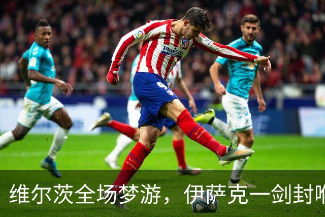 维尔茨全场梦游，伊萨克一剑封喉，利物浦1-0伯恩茅斯宣战曼城