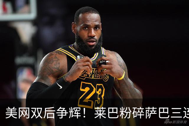 美网双后争辉！莱巴粉碎萨巴三连冠梦想双喜临门，孙心然送蛋夺冠