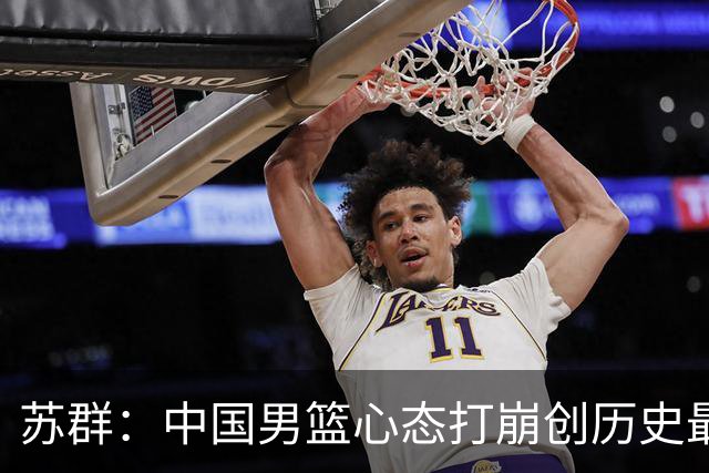 苏群：中国男篮心态打崩创历史最惨比分 有名嘴建议应派土帅留洋