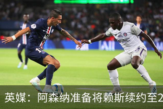 英媒：阿森纳准备将赖斯续约至2031年，薪水看齐萨卡