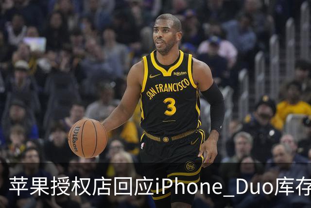 苹果授权店回应iPhone Duo库存：首销当天的现货只提供给已经预订的顾客