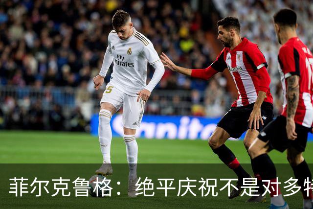 菲尔克鲁格：绝平庆祝不是对多特蒙德的挑衅