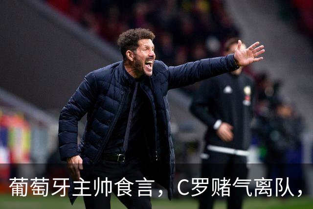 葡萄牙主帅食言，C罗赌气离队，热苏斯到底尊不尊重他？