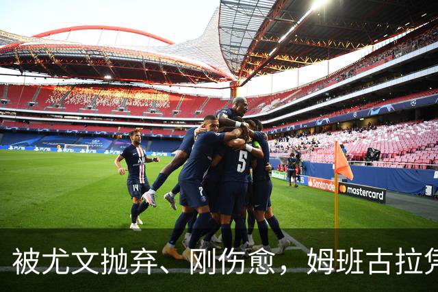 被尤文抛弃、刚伤愈，姆班古拉凭啥成巴蒂后首人？