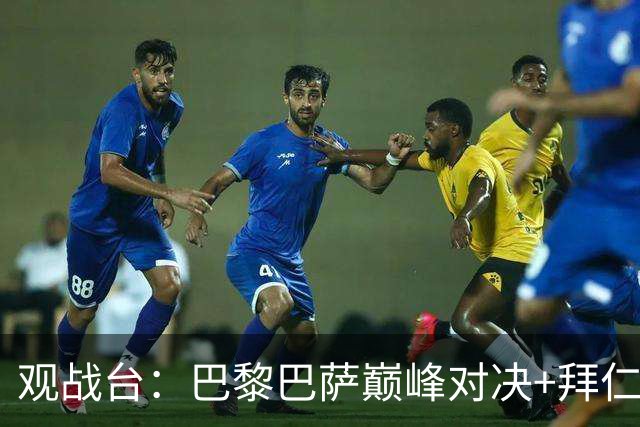 观战台：巴黎巴萨巅峰对决+拜仁枪手硬碰硬 皇马战客场虫