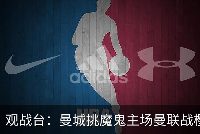 观战台：曼城挑魔鬼主场曼联战樱桃 巴萨皇马国家德比
