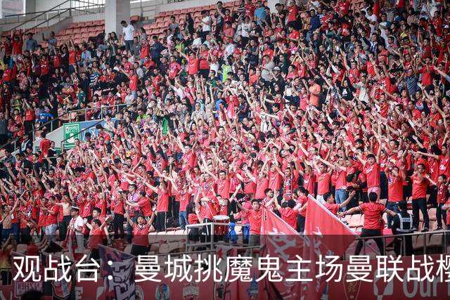 观战台：曼城挑魔鬼主场曼联战樱桃 巴萨皇马国家德比