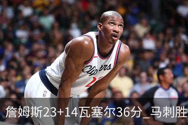 詹姆斯23+14瓦塞尔36分 马刺胜湖人结束18连败