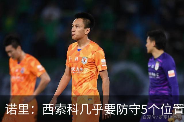 诺里：西索科几乎要防守5个位置 不能只要求他增重去顶中锋