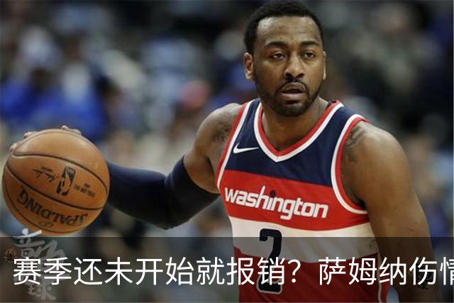 赛季还未开始就报销？萨姆纳伤情曝光，名帅回应，胡明轩无奈