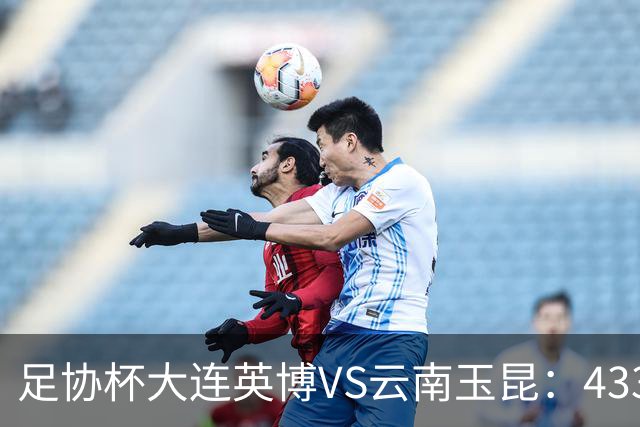足协杯大连英博VS云南玉昆：433出击，斯坦丘领衔，阿奇姆彭冲锋