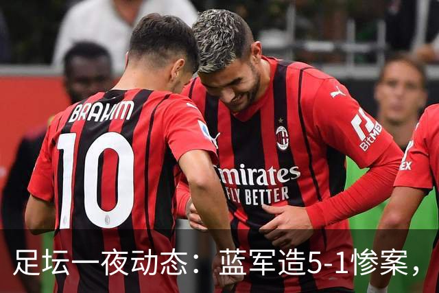 足坛一夜动态：蓝军造5-1惨案，巴萨豪取9连胜，10人热刺绝平曼联