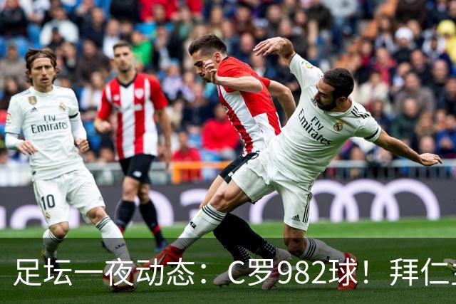 足坛一夜动态：C罗982球！拜仁主帅晕倒 梅西获奖巴萨主席祝贺