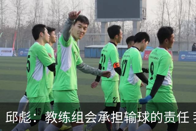 邱彪：教练组会承担输球的责任 我问心无愧 可以接受一切结果