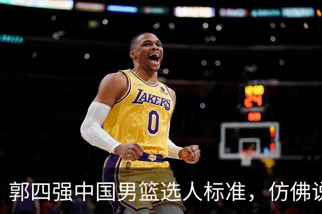 郭四强中国男篮选人标准，仿佛说得很有道理，又似乎什么都没说！