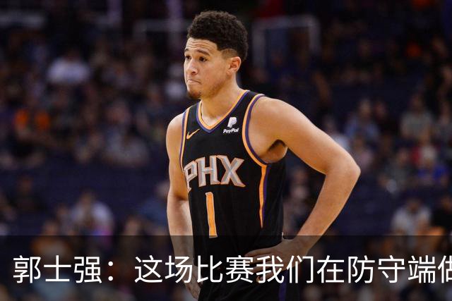 郭士强：这场比赛我们在防守端做得不是很好 所以在场上很被动