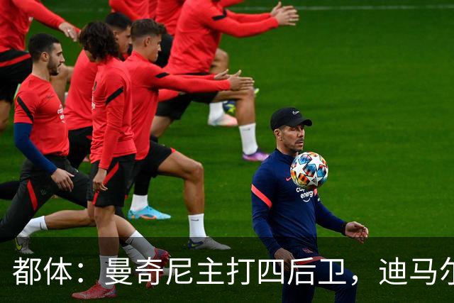 都体：曼奇尼主打四后卫，迪马尔科位置将被卡拉菲奥里占据
