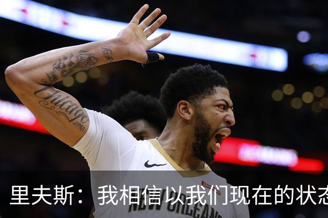 里夫斯：我相信以我们现在的状态 我们足够优秀去赢得很多比赛