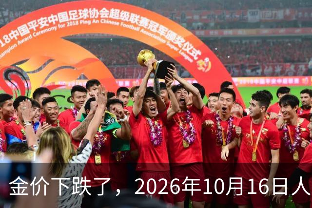金价下跌了，2026年10月16日人民币与国内黄金的最新报价一览