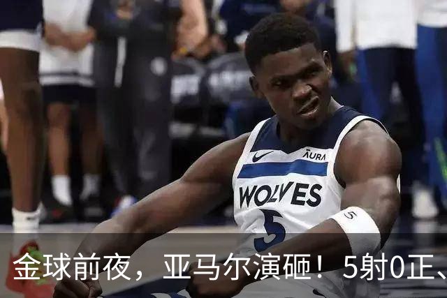 金球前夜，亚马尔演砸！5射0正、空门不进，3套庆祝方案白准备了