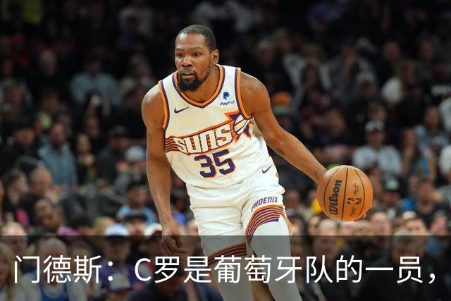 门德斯：C罗是葡萄牙队的一员，我们欢迎任何球员到来