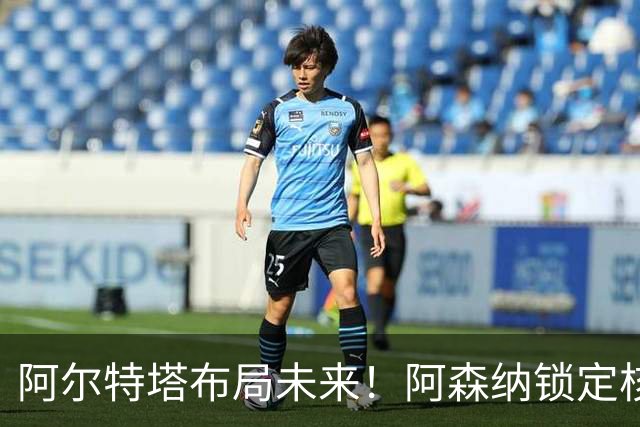 阿尔特塔布局未来！阿森纳锁定核心接班人！他是下一个德布劳内