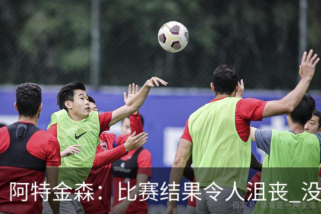 阿特金森：比赛结果令人沮丧 没有应对好对方调整是我的责任