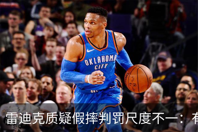 雷迪克质疑假摔判罚尺度不一：有接触就不算假摔？