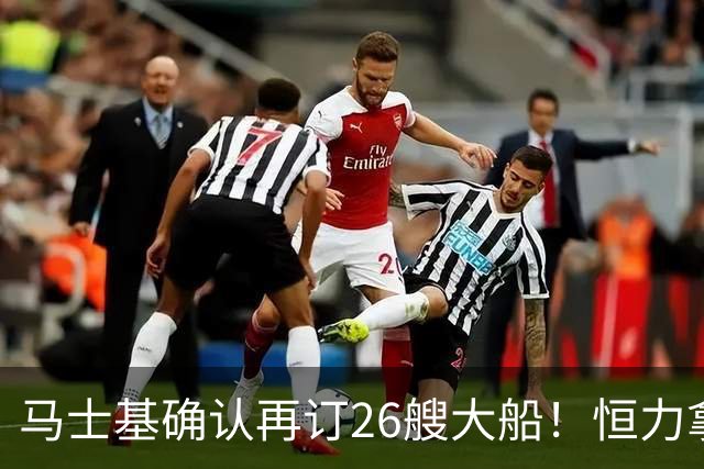 马士基确认再订26艘大船！恒力拿下20艘！