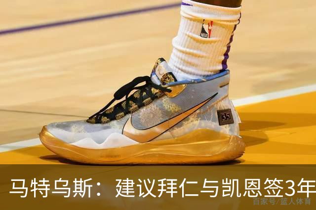马特乌斯：建议拜仁与凯恩签3年，最后一年合同与出场时间挂钩
