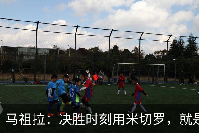 马祖拉：决胜时刻用米切罗，就是给他信任