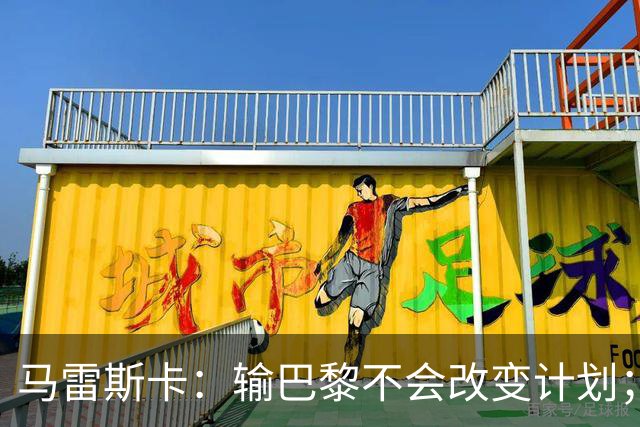 马雷斯卡：输巴黎不会改变计划；福登踢伪9？可以是选项之一