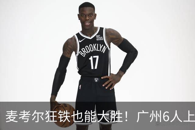 麦考尔狂铁也能大胜！广州6人上双，攻守均衡，真要成广东大哥了