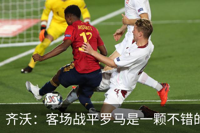 齐沃：客场战平罗马是一颗不错的结果，我们边学边进步