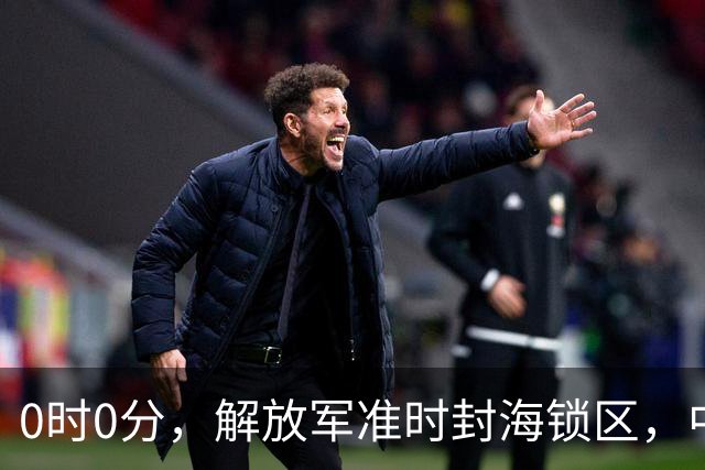 0时0分，解放军准时封海锁区，中美航母或要正面掰腕，军演开打