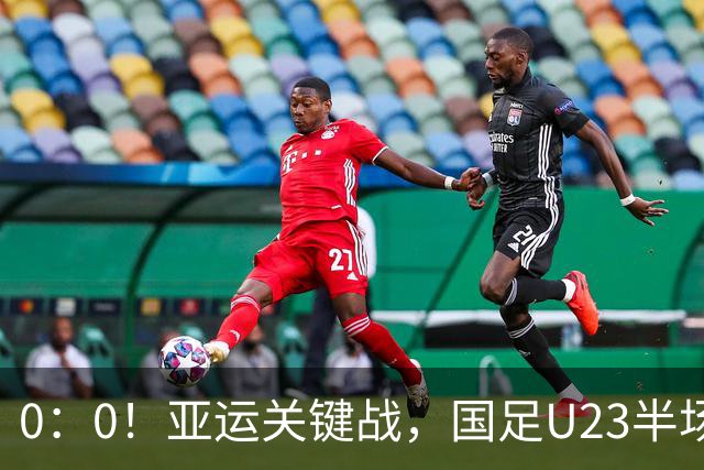 0：0！亚运关键战，国足U23半场闷平阿联酋，实时积分榜排名第一