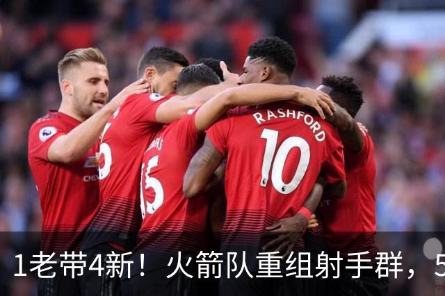 1老带4新！火箭队重组射手群，5悍将投进16记三分，1人复出盘活全队