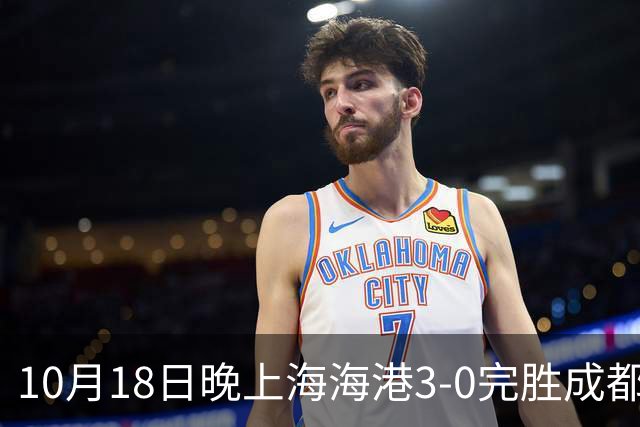 10月18日晚上海海港3-0完胜成都蓉城，34岁武磊替补补时破门