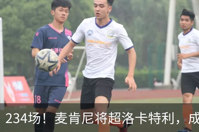 234场！麦肯尼将超洛卡特利，成尤文现役出场王