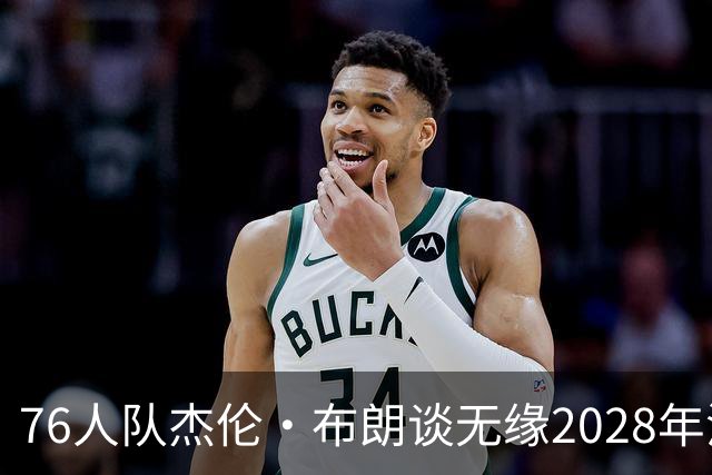 76人队杰伦·布朗谈无缘2028年洛杉矶奥运会美国队：无法效力