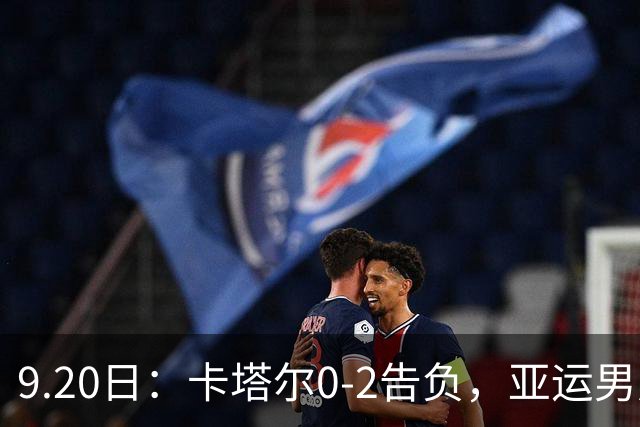 9.20日：卡塔尔0-2告负，亚运男足八强诞生3席，国足最大对手在列