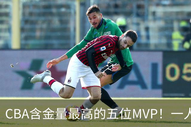 CBA含金量最高的五位MVP！一人扛起一支球队，每一座奖杯都实至名归，榜首毫无争议