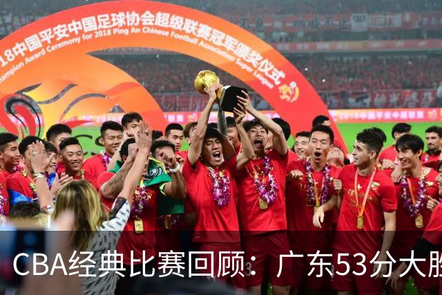 CBA经典比赛回顾：广东53分大胜广厦取得十连胜