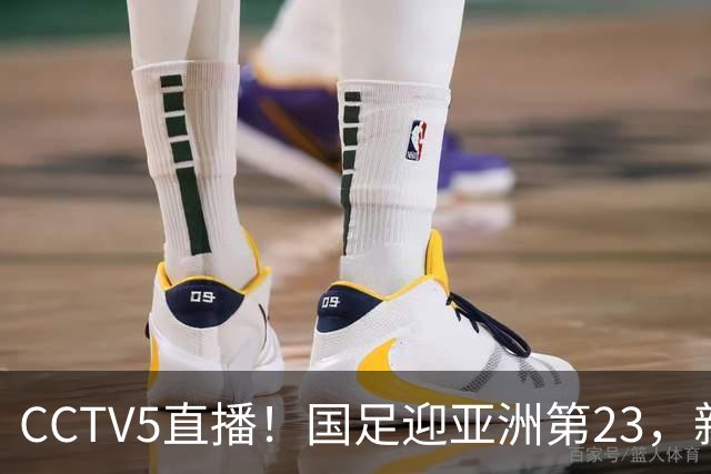 CCTV5直播！国足迎亚洲第23，新三叉戟搭档三大归化，邵佳一必须带队取胜